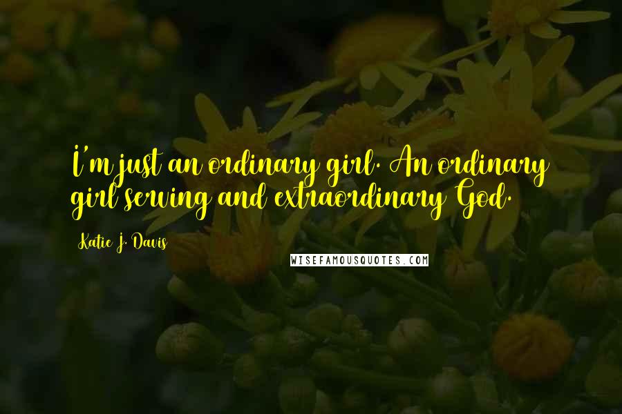 Katie J. Davis Quotes: I'm just an ordinary girl. An ordinary girl serving and extraordinary God.
