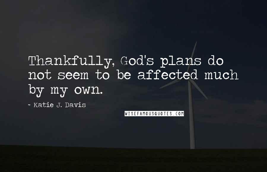 Katie J. Davis Quotes: Thankfully, God's plans do not seem to be affected much by my own.