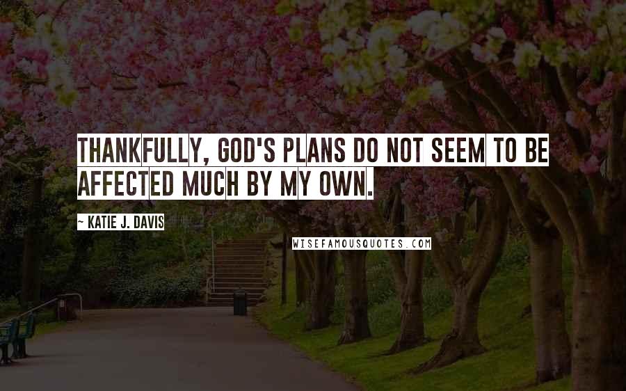 Katie J. Davis Quotes: Thankfully, God's plans do not seem to be affected much by my own.