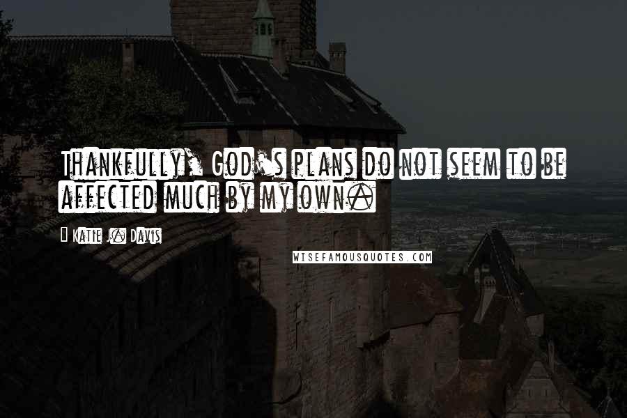 Katie J. Davis Quotes: Thankfully, God's plans do not seem to be affected much by my own.