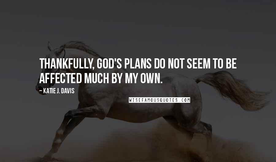 Katie J. Davis Quotes: Thankfully, God's plans do not seem to be affected much by my own.