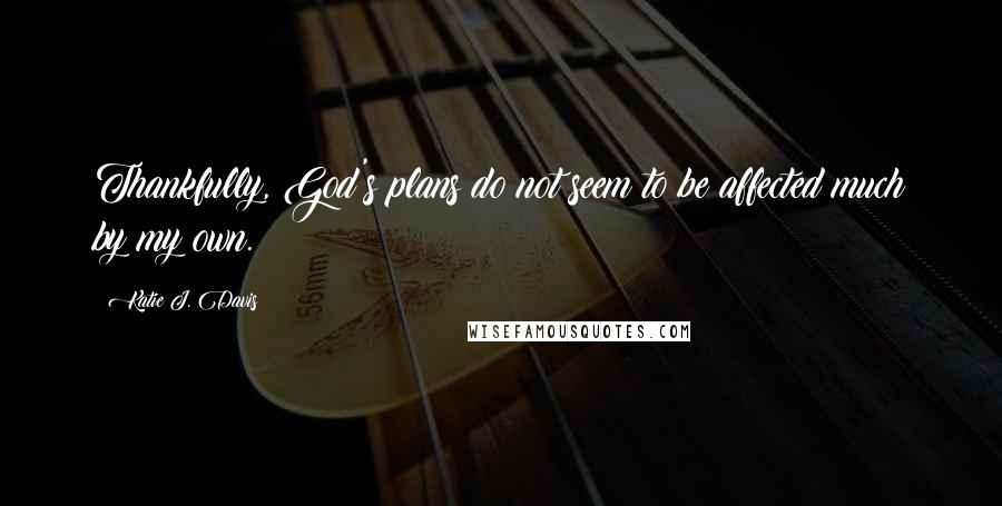 Katie J. Davis Quotes: Thankfully, God's plans do not seem to be affected much by my own.