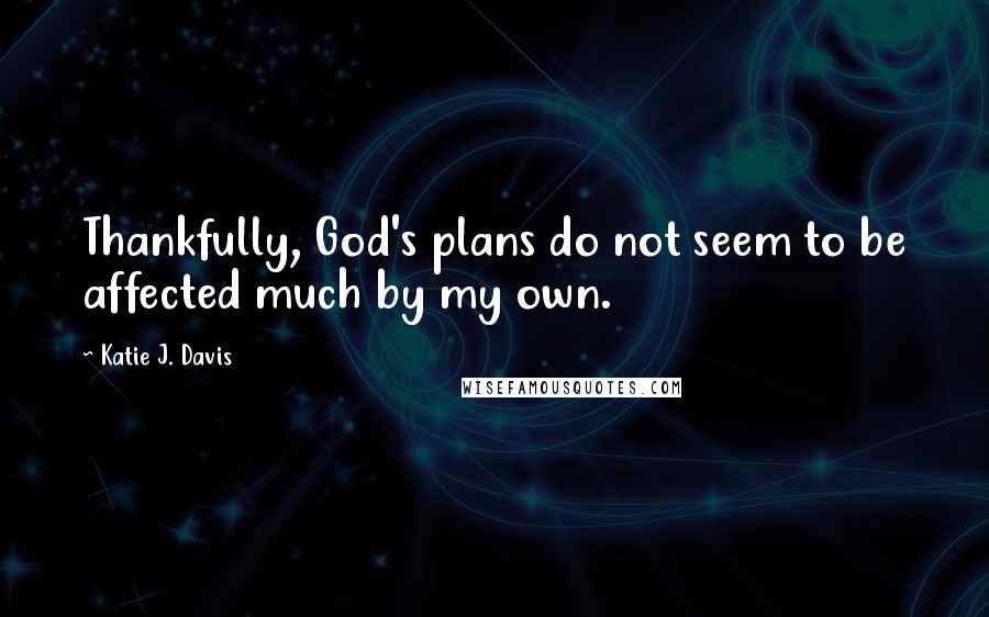 Katie J. Davis Quotes: Thankfully, God's plans do not seem to be affected much by my own.