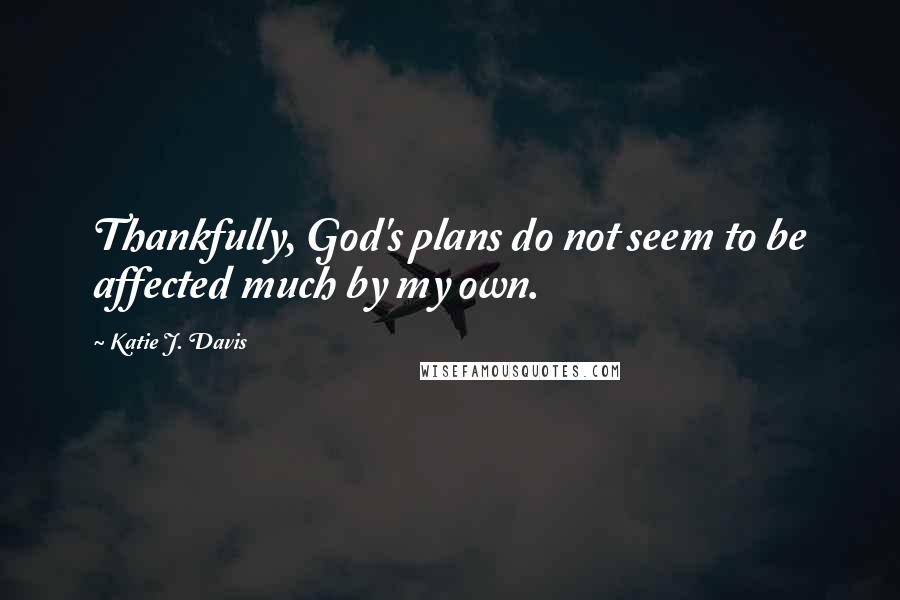 Katie J. Davis Quotes: Thankfully, God's plans do not seem to be affected much by my own.