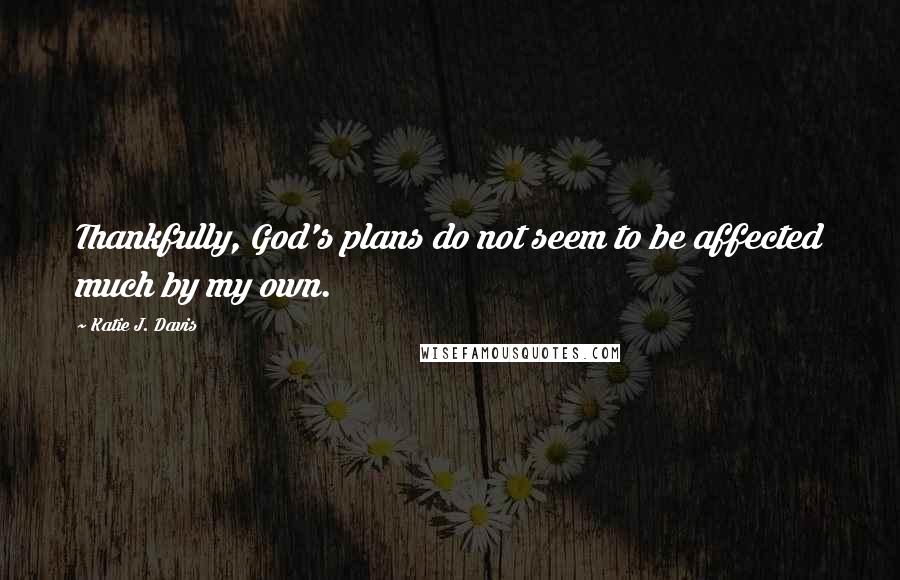 Katie J. Davis Quotes: Thankfully, God's plans do not seem to be affected much by my own.