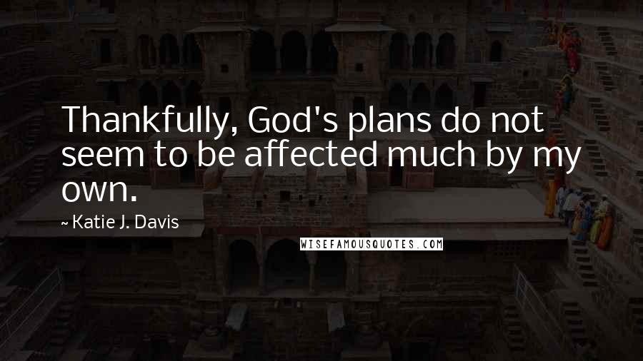 Katie J. Davis Quotes: Thankfully, God's plans do not seem to be affected much by my own.