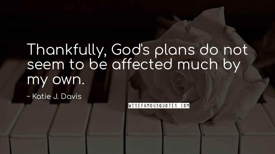Katie J. Davis Quotes: Thankfully, God's plans do not seem to be affected much by my own.