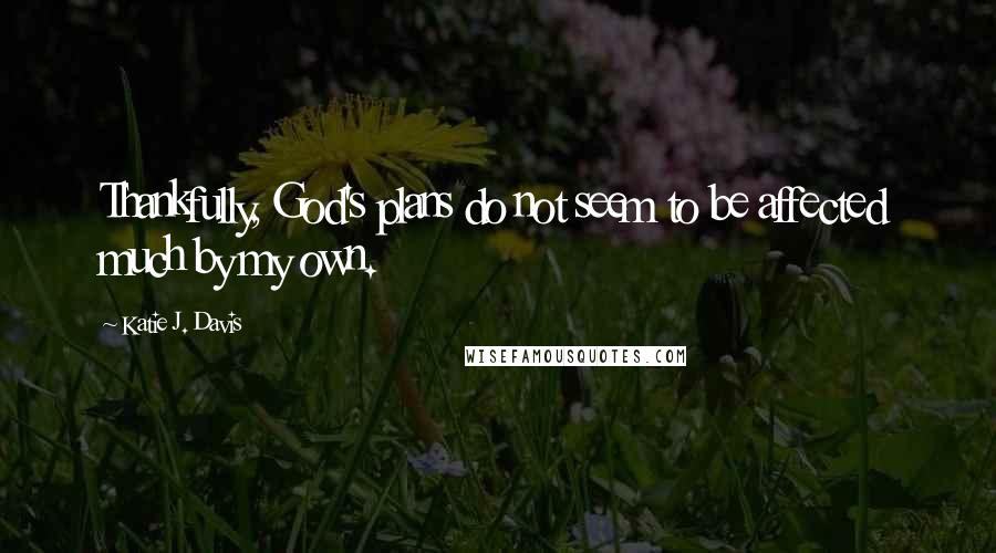 Katie J. Davis Quotes: Thankfully, God's plans do not seem to be affected much by my own.