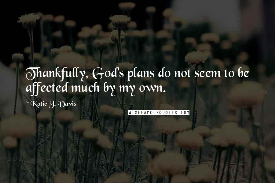 Katie J. Davis Quotes: Thankfully, God's plans do not seem to be affected much by my own.
