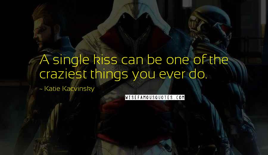 Katie Kacvinsky Quotes: A single kiss can be one of the craziest things you ever do.