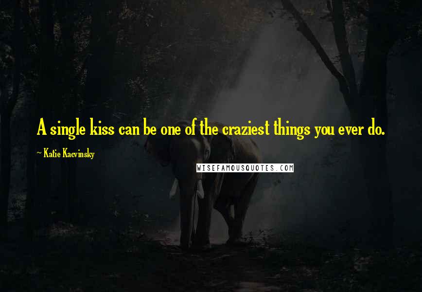 Katie Kacvinsky Quotes: A single kiss can be one of the craziest things you ever do.