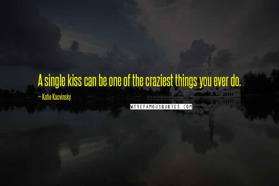 Katie Kacvinsky Quotes: A single kiss can be one of the craziest things you ever do.