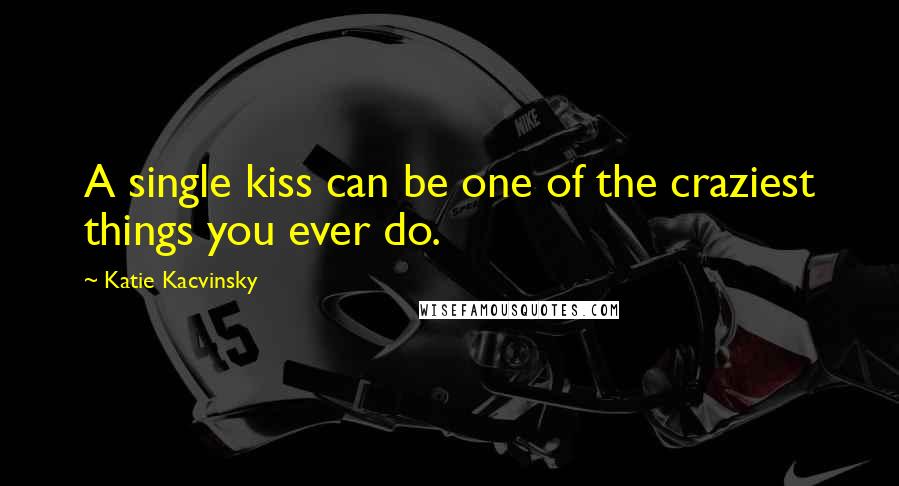 Katie Kacvinsky Quotes: A single kiss can be one of the craziest things you ever do.