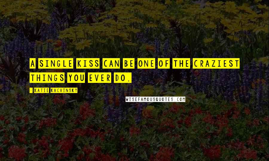 Katie Kacvinsky Quotes: A single kiss can be one of the craziest things you ever do.