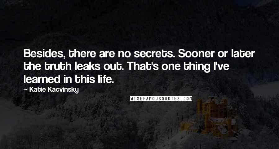 Katie Kacvinsky Quotes: Besides, there are no secrets. Sooner or later the truth leaks out. That's one thing I've learned in this life.