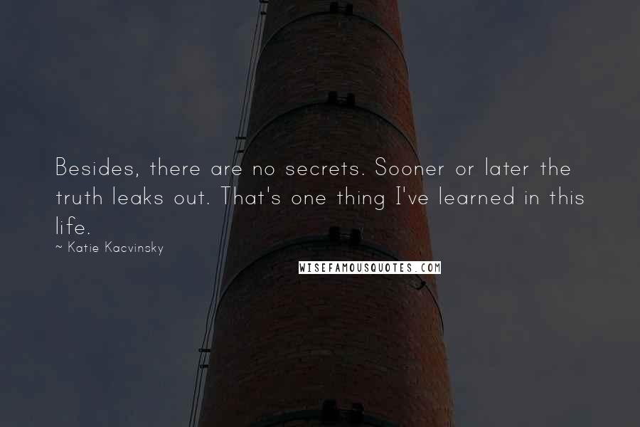 Katie Kacvinsky Quotes: Besides, there are no secrets. Sooner or later the truth leaks out. That's one thing I've learned in this life.