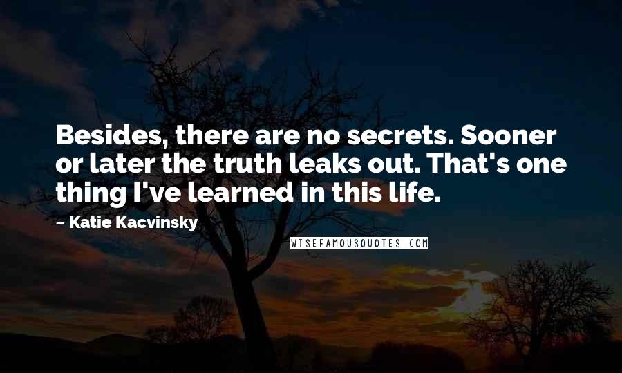 Katie Kacvinsky Quotes: Besides, there are no secrets. Sooner or later the truth leaks out. That's one thing I've learned in this life.