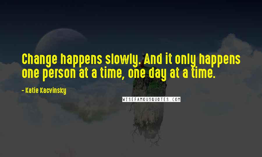 Katie Kacvinsky Quotes: Change happens slowly. And it only happens one person at a time, one day at a time.