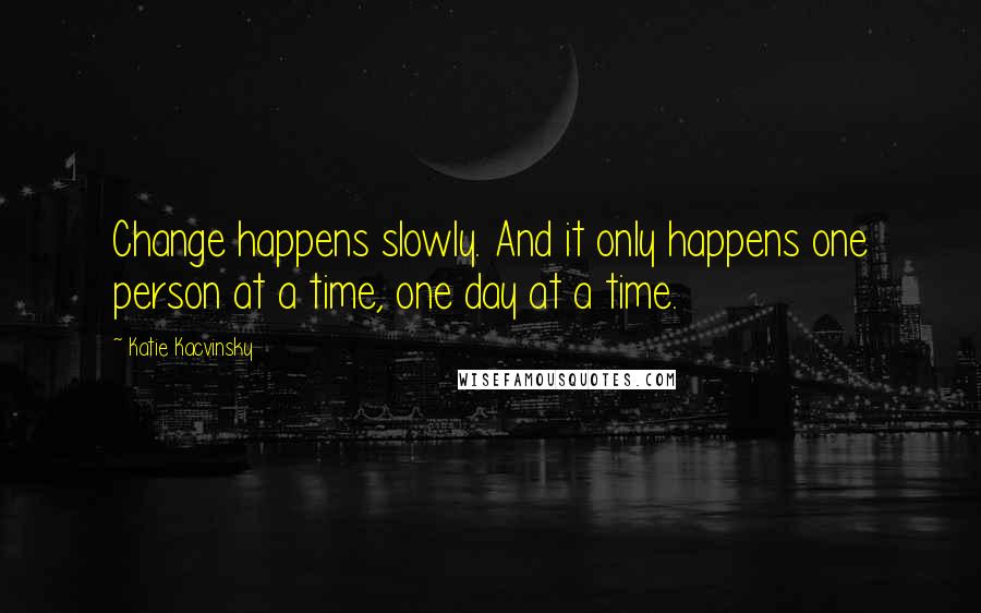 Katie Kacvinsky Quotes: Change happens slowly. And it only happens one person at a time, one day at a time.