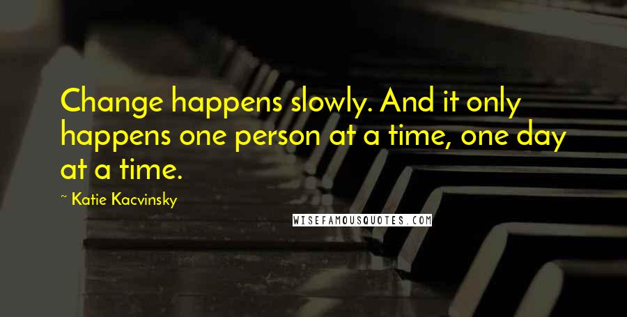 Katie Kacvinsky Quotes: Change happens slowly. And it only happens one person at a time, one day at a time.