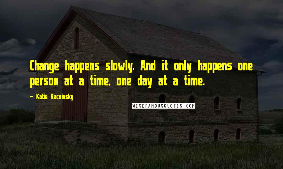 Katie Kacvinsky Quotes: Change happens slowly. And it only happens one person at a time, one day at a time.