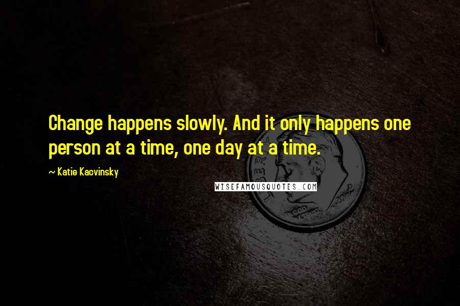 Katie Kacvinsky Quotes: Change happens slowly. And it only happens one person at a time, one day at a time.