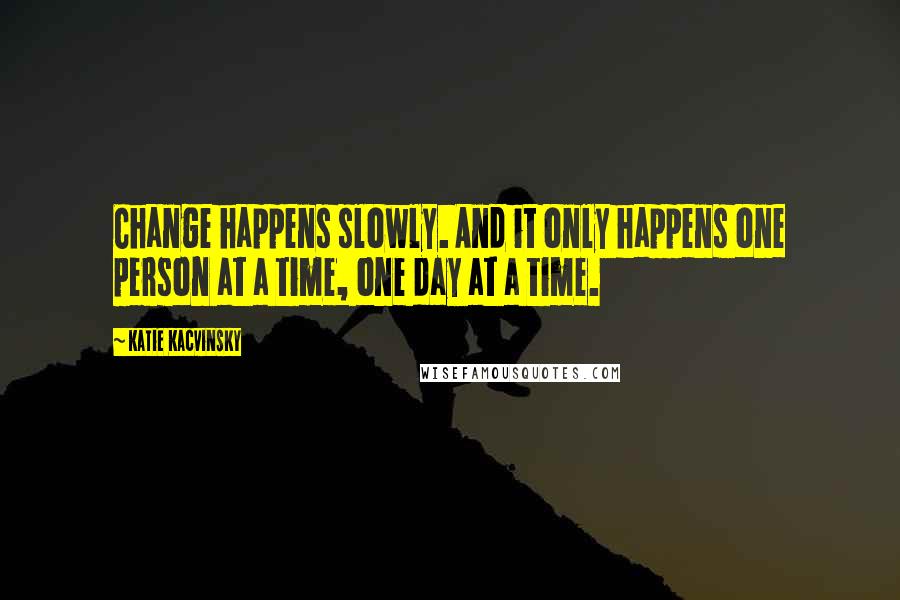 Katie Kacvinsky Quotes: Change happens slowly. And it only happens one person at a time, one day at a time.