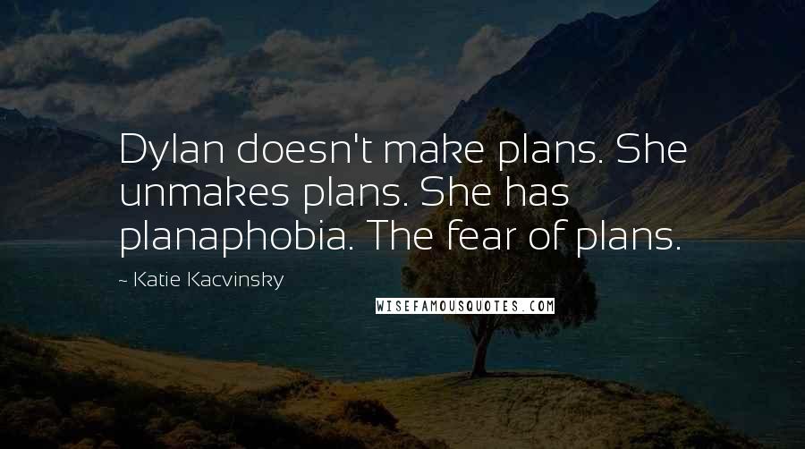 Katie Kacvinsky Quotes: Dylan doesn't make plans. She unmakes plans. She has planaphobia. The fear of plans.