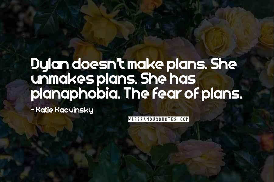 Katie Kacvinsky Quotes: Dylan doesn't make plans. She unmakes plans. She has planaphobia. The fear of plans.