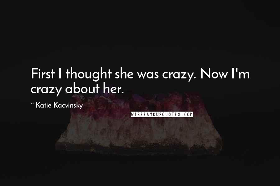 Katie Kacvinsky Quotes: First I thought she was crazy. Now I'm crazy about her.