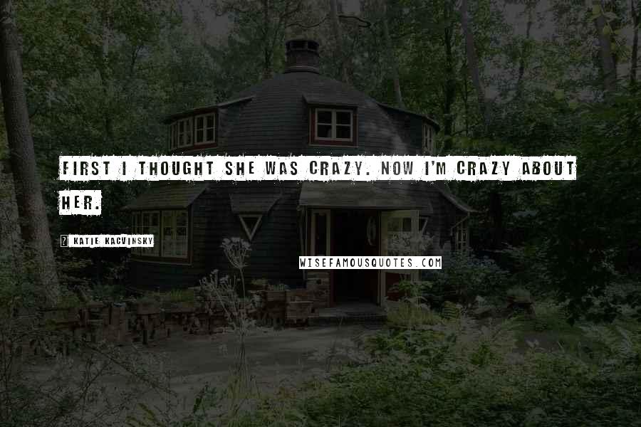 Katie Kacvinsky Quotes: First I thought she was crazy. Now I'm crazy about her.