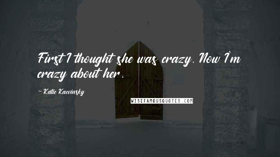 Katie Kacvinsky Quotes: First I thought she was crazy. Now I'm crazy about her.