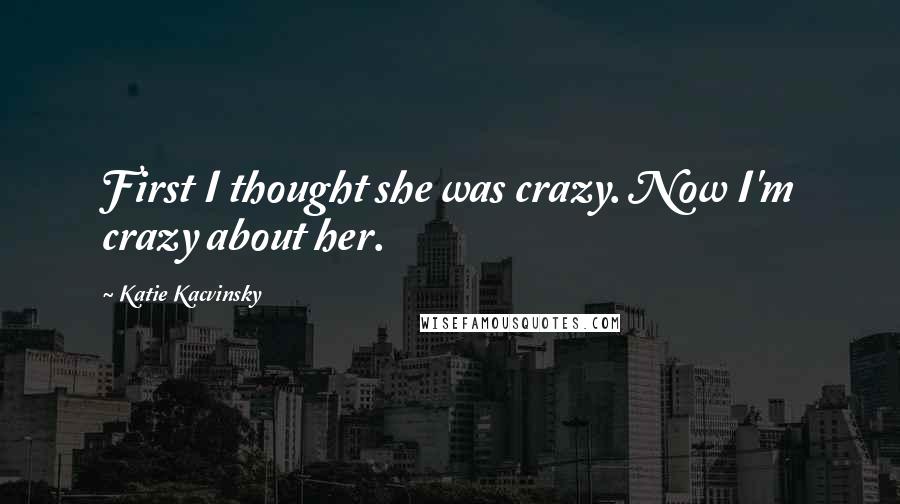 Katie Kacvinsky Quotes: First I thought she was crazy. Now I'm crazy about her.