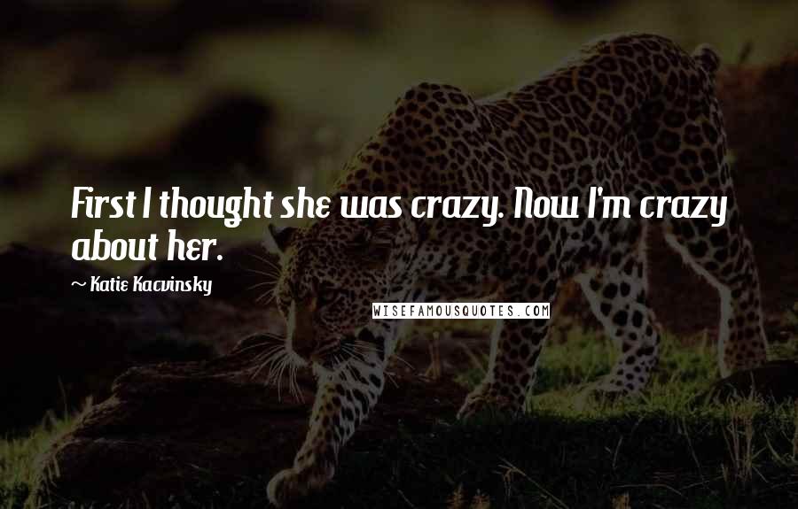 Katie Kacvinsky Quotes: First I thought she was crazy. Now I'm crazy about her.