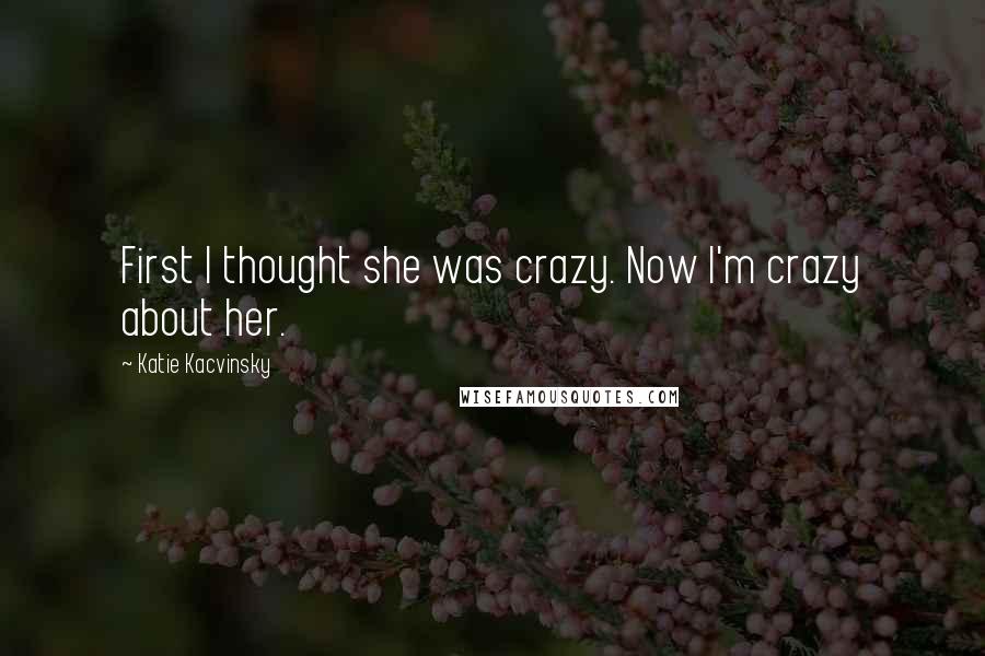 Katie Kacvinsky Quotes: First I thought she was crazy. Now I'm crazy about her.