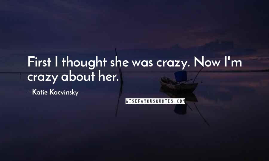 Katie Kacvinsky Quotes: First I thought she was crazy. Now I'm crazy about her.