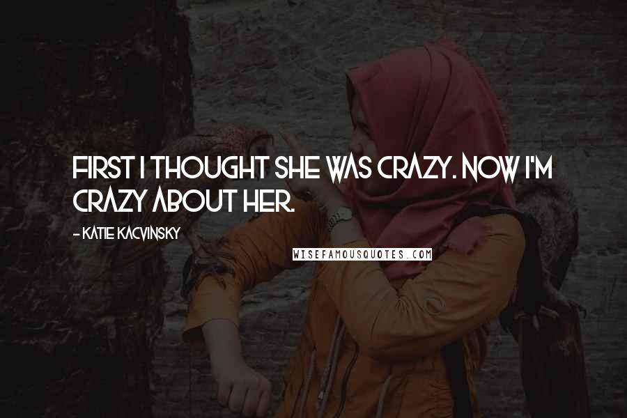 Katie Kacvinsky Quotes: First I thought she was crazy. Now I'm crazy about her.