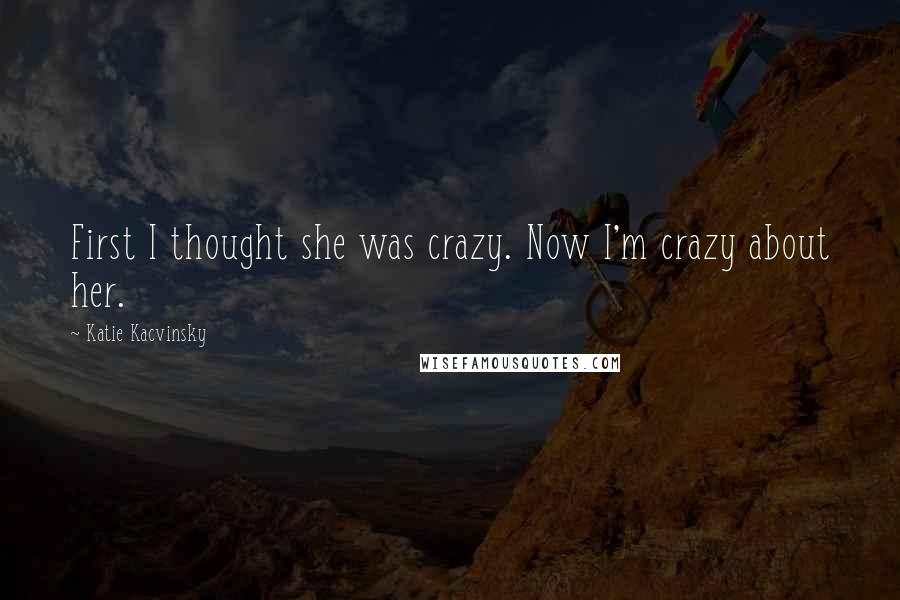 Katie Kacvinsky Quotes: First I thought she was crazy. Now I'm crazy about her.