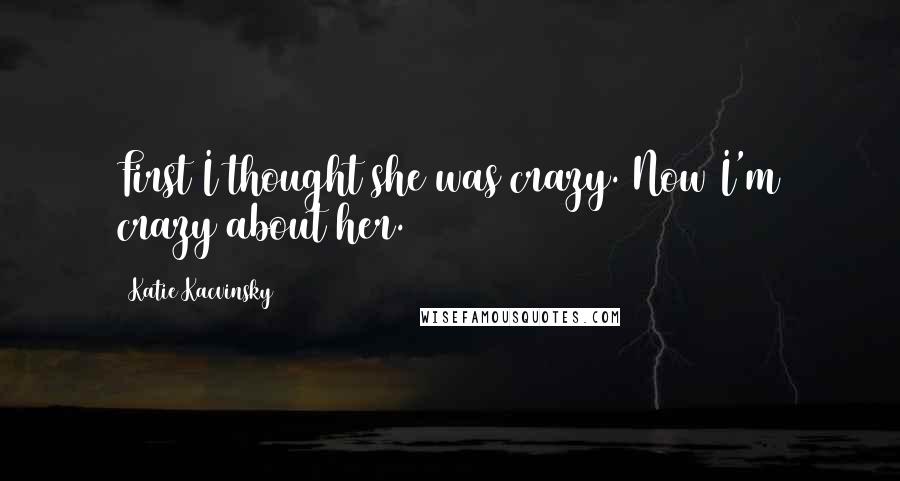 Katie Kacvinsky Quotes: First I thought she was crazy. Now I'm crazy about her.