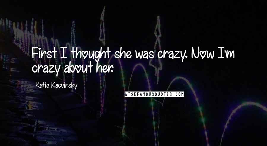 Katie Kacvinsky Quotes: First I thought she was crazy. Now I'm crazy about her.