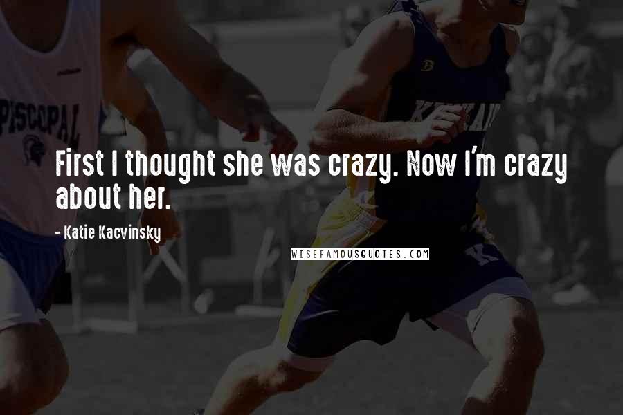 Katie Kacvinsky Quotes: First I thought she was crazy. Now I'm crazy about her.