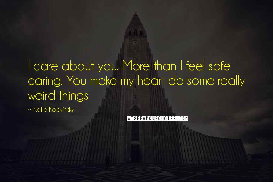 Katie Kacvinsky Quotes: I care about you. More than I feel safe caring. You make my heart do some really weird things