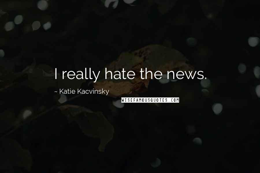 Katie Kacvinsky Quotes: I really hate the news.