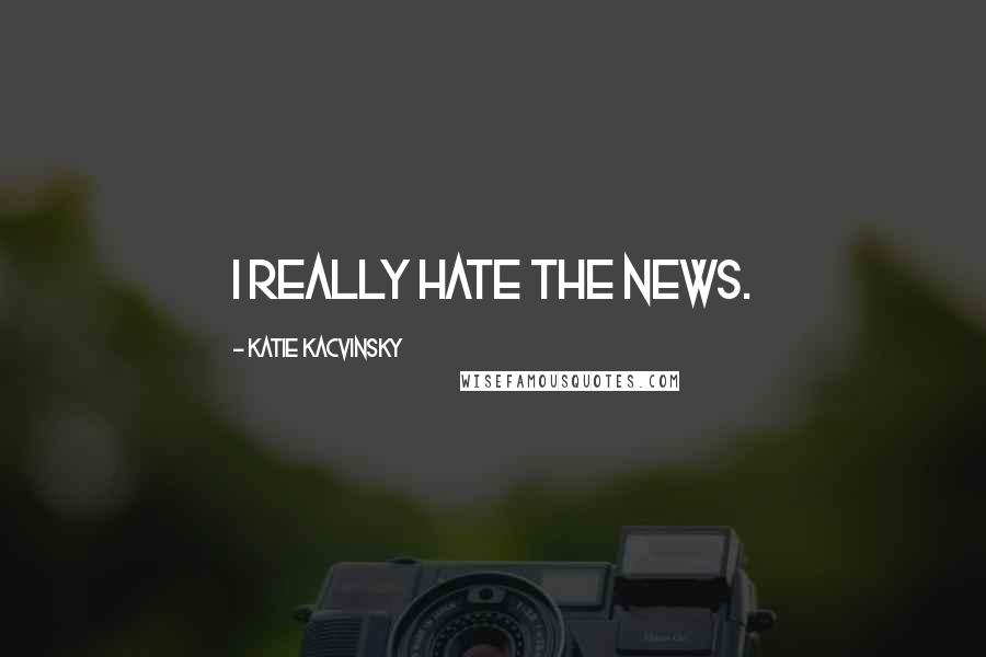 Katie Kacvinsky Quotes: I really hate the news.