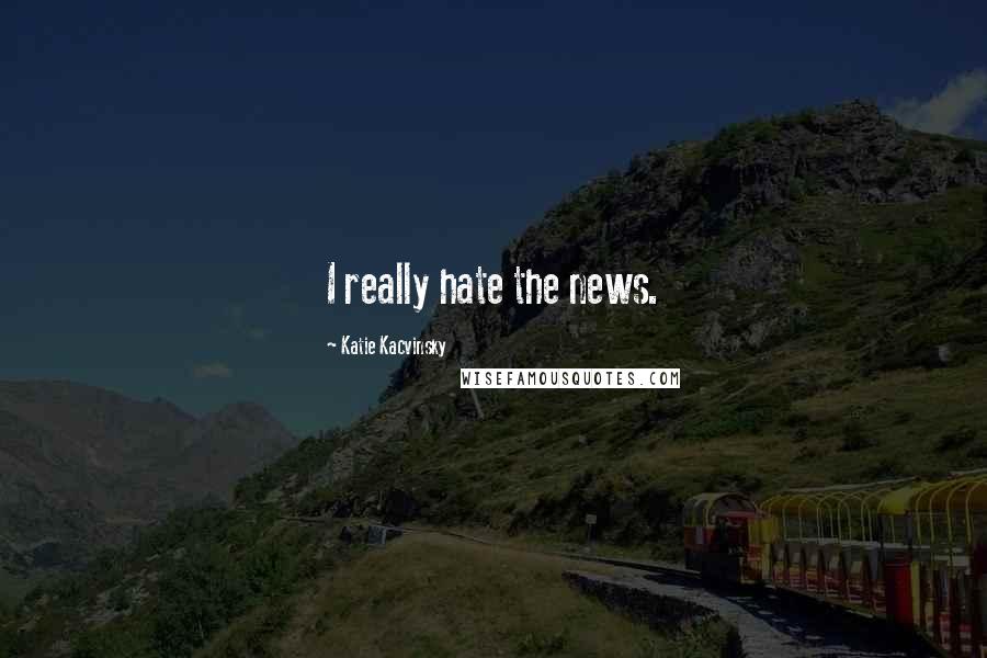 Katie Kacvinsky Quotes: I really hate the news.