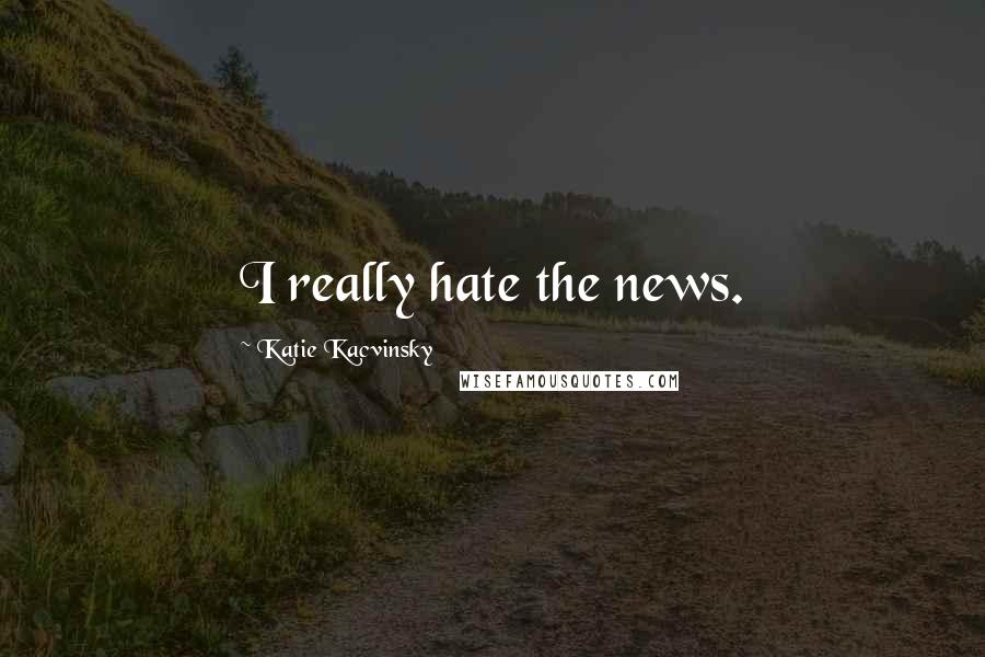 Katie Kacvinsky Quotes: I really hate the news.