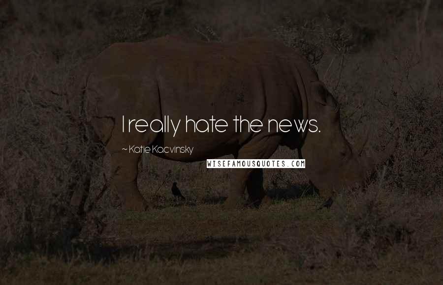 Katie Kacvinsky Quotes: I really hate the news.