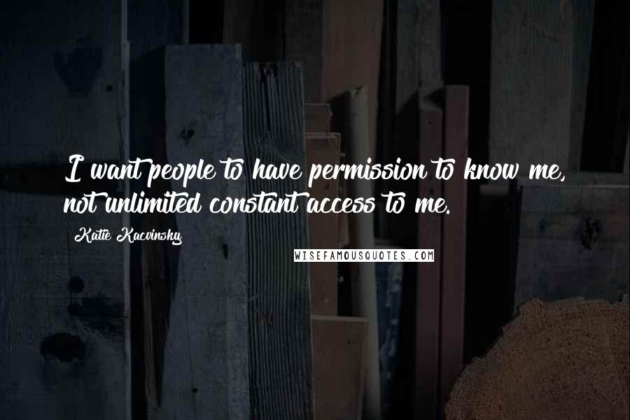 Katie Kacvinsky Quotes: I want people to have permission to know me, not unlimited constant access to me.