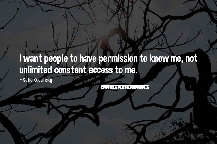 Katie Kacvinsky Quotes: I want people to have permission to know me, not unlimited constant access to me.