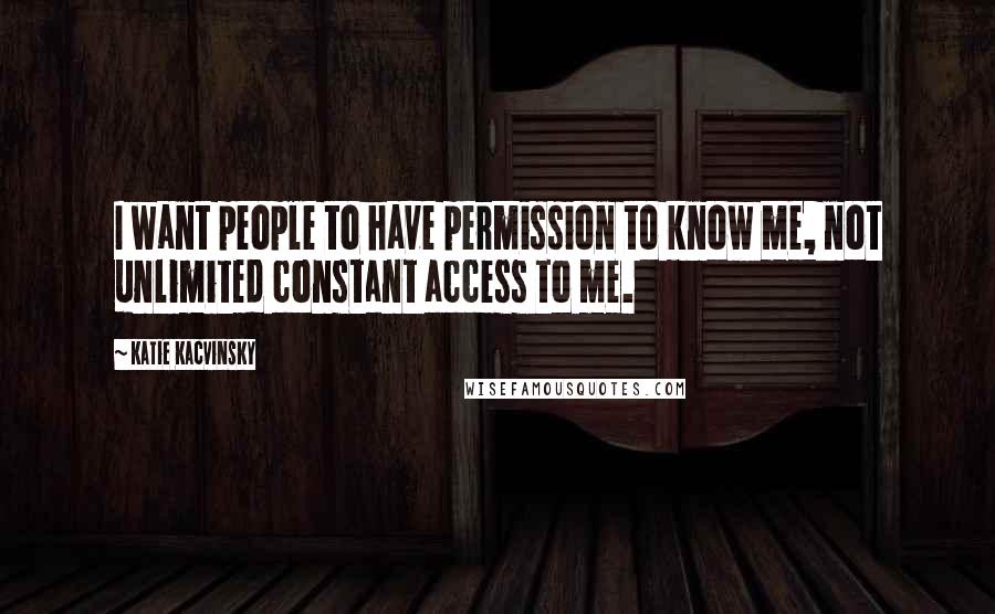 Katie Kacvinsky Quotes: I want people to have permission to know me, not unlimited constant access to me.